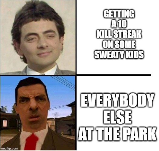 originel meme yes | GETTING A 10 KILL STREAK ON SOME SWEATY KIDS; EVERYBODY ELSE AT THE PARK | image tagged in mr bean confused | made w/ Imgflip meme maker