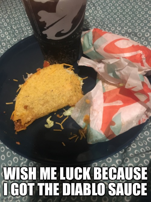 WISH ME LUCK BECAUSE I GOT THE DIABLO SAUCE | image tagged in ohno,taco bell,mmmm yummy,yes | made w/ Imgflip meme maker