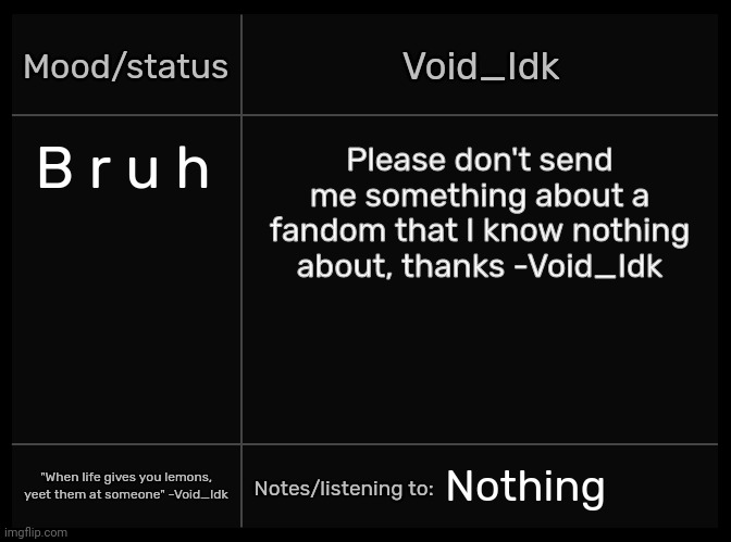 Idk's Void Template | B r u h; Please don't send me something about a fandom that I know nothing about, thanks -Void_Idk; Nothing | image tagged in idk's void template | made w/ Imgflip meme maker