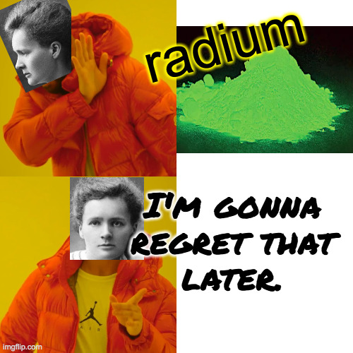 Curieser and curieser. | radium; I'm gonna
regret that
later. | image tagged in memes,drake hotline bling,madame curie | made w/ Imgflip meme maker