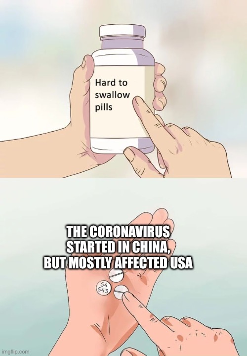 Hard To Swallow Pills | THE CORONAVIRUS STARTED IN CHINA, BUT MOSTLY AFFECTED USA | image tagged in memes,hard to swallow pills | made w/ Imgflip meme maker