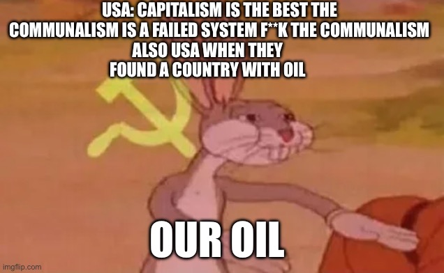 Bruh | USA: CAPITALISM IS THE BEST THE COMMUNALISM IS A FAILED SYSTEM F**K THE COMMUNALISM; ALSO USA WHEN THEY FOUND A COUNTRY WITH OIL; OUR OIL | image tagged in bugs bunny communist | made w/ Imgflip meme maker