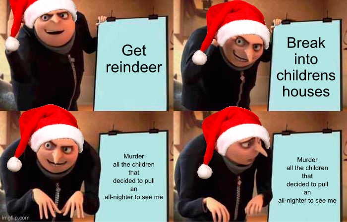 Santa’s secret plan | Get reindeer; Break into childrens houses; Murder all the children that decided to pull an all-nighter to see me; Murder all the children that decided to pull an all-nighter to see me | image tagged in memes,gru's plan | made w/ Imgflip meme maker