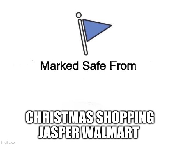 Marked Safe Flag | CHRISTMAS SHOPPING JASPER WALMART | image tagged in marked safe flag | made w/ Imgflip meme maker