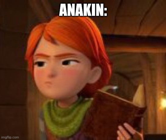 Annoyed Leyla | ANAKIN: | image tagged in annoyed leyla | made w/ Imgflip meme maker