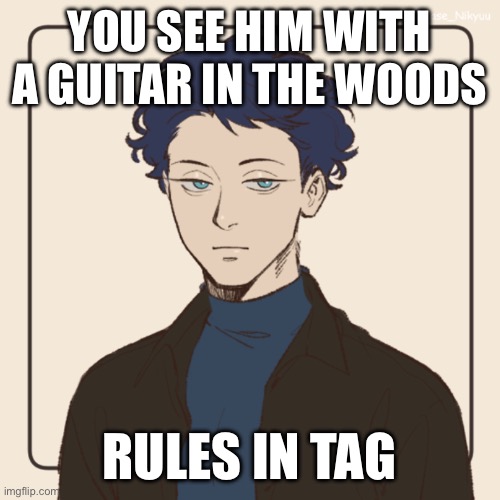 YOU SEE HIM WITH A GUITAR IN THE WOODS; RULES IN TAG | made w/ Imgflip meme maker