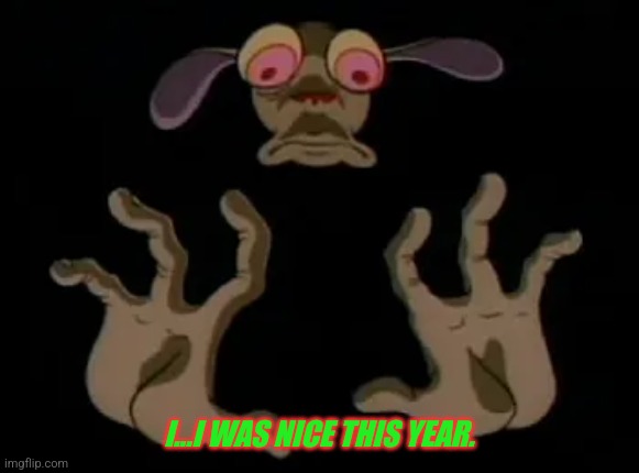 With These Hands... | I...I WAS NICE THIS YEAR. | image tagged in ren and stimpy,christmas memes | made w/ Imgflip meme maker