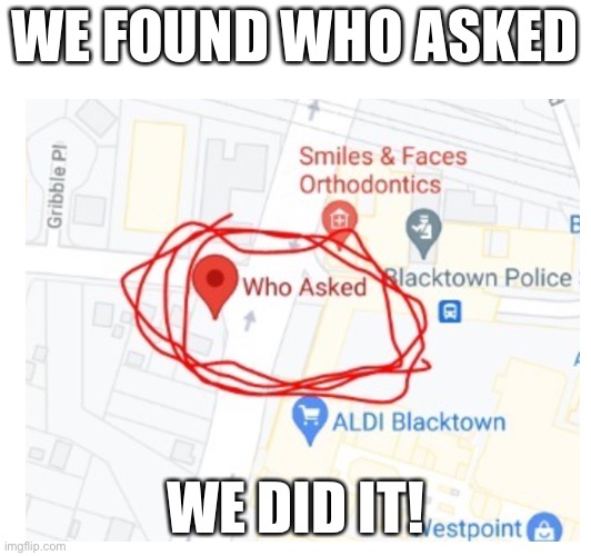 We did it!!!! | WE FOUND WHO ASKED; WE DID IT! | image tagged in who asked,important,news,breaking news | made w/ Imgflip meme maker