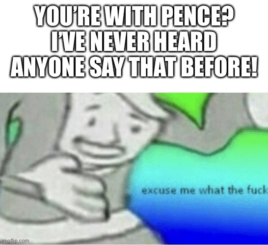 Excuse me wtf blank template | YOU’RE WITH PENCE? I’VE NEVER HEARD ANYONE SAY THAT BEFORE! | image tagged in excuse me wtf blank template | made w/ Imgflip meme maker