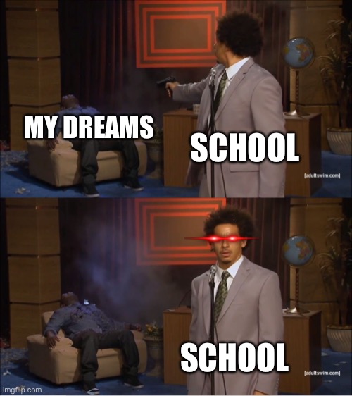 Too much | MY DREAMS; SCHOOL; SCHOOL | image tagged in memes,who killed hannibal | made w/ Imgflip meme maker