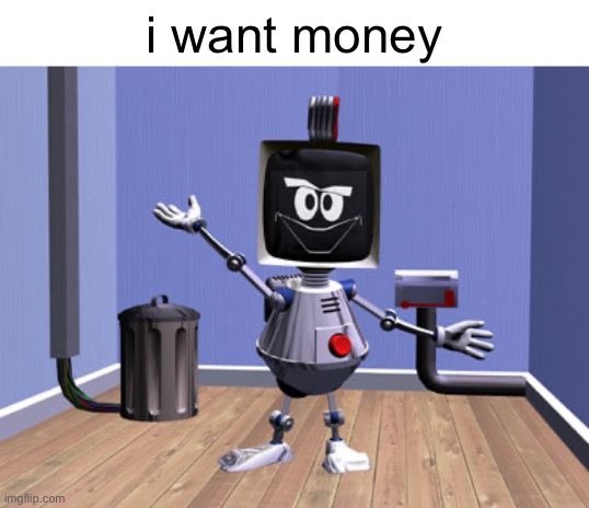i want money | i want money | image tagged in elbot2 | made w/ Imgflip meme maker