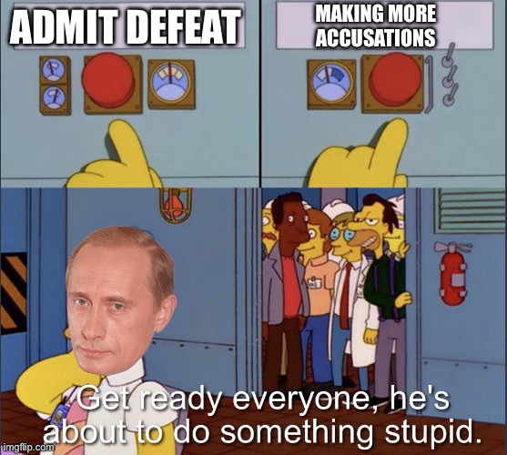 Putin in a nutshell since April 2022 | MAKING MORE ACCUSATIONS; ADMIT DEFEAT | image tagged in homer doing something stupid | made w/ Imgflip meme maker