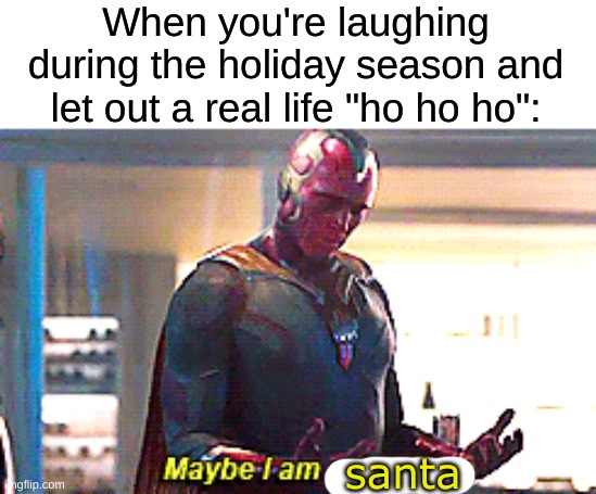 we've all done this before | When you're laughing during the holiday season and let out a real life "ho ho ho":; santa | image tagged in maybe i am a monster,christmas memes | made w/ Imgflip meme maker