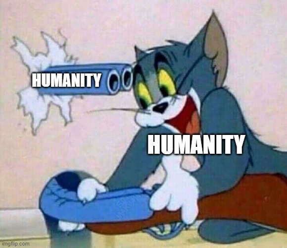 Humanity be like | HUMANITY; HUMANITY | image tagged in shoot yourself,meme,memes,funny,be like | made w/ Imgflip meme maker
