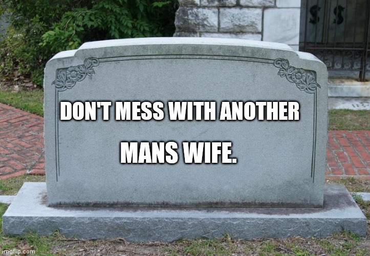 Gravestone | DON'T MESS WITH ANOTHER; MANS WIFE. | image tagged in gravestone | made w/ Imgflip meme maker