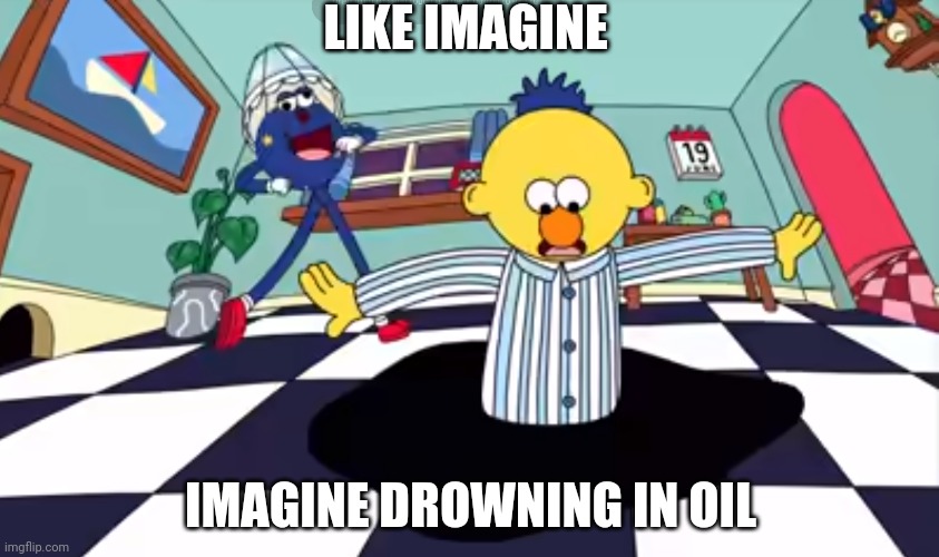 Shitpost | LIKE IMAGINE; IMAGINE DROWNING IN OIL | made w/ Imgflip meme maker