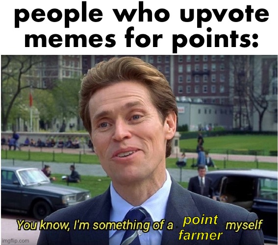 You know, I'm something of a _ myself | people who upvote memes for points:; point farmer | image tagged in you know i'm something of a _ myself | made w/ Imgflip meme maker