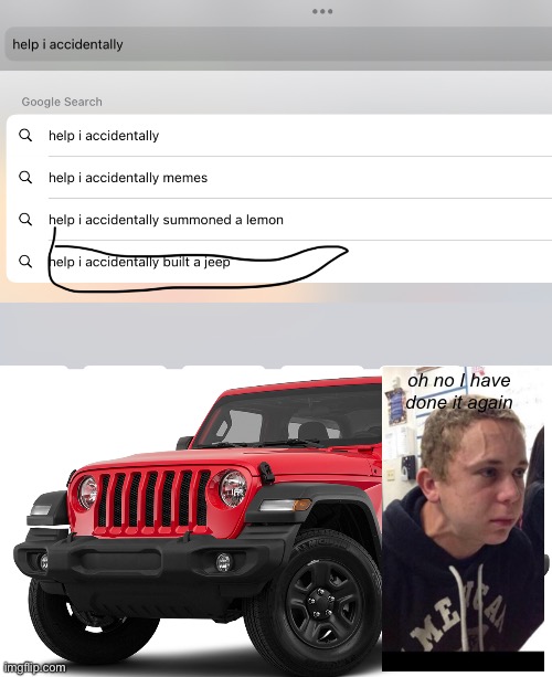 help I accidentally | oh no I have done it again | image tagged in bruh,red jeep | made w/ Imgflip meme maker