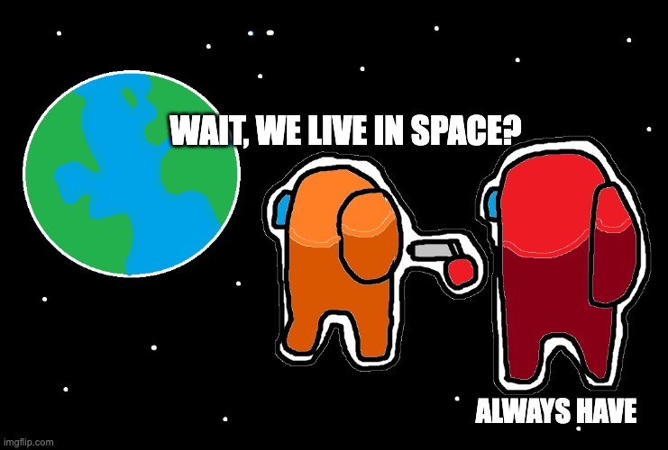 Always has been Among us | WAIT, WE LIVE IN SPACE? ALWAYS HAVE | image tagged in always has been among us | made w/ Imgflip meme maker