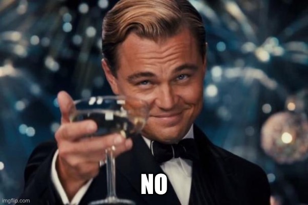 NO | image tagged in memes,leonardo dicaprio cheers | made w/ Imgflip meme maker