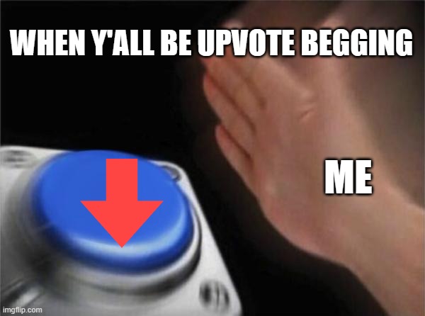 Blank Nut Button | WHEN Y'ALL BE UPVOTE BEGGING; ME | image tagged in memes,blank nut button | made w/ Imgflip meme maker