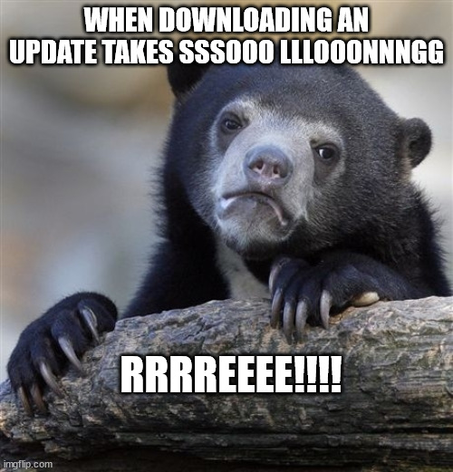 Confession Bear | WHEN DOWNLOADING AN UPDATE TAKES SSSOOO LLLOOONNNGG; RRRREEEE!!!! | image tagged in memes,confession bear,video games,downloading | made w/ Imgflip meme maker