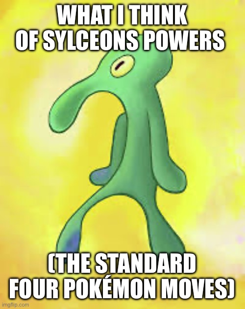 WHAT I THINK OF SYLCEONS POWERS (THE STANDARD FOUR POKÉMON MOVES) | made w/ Imgflip meme maker