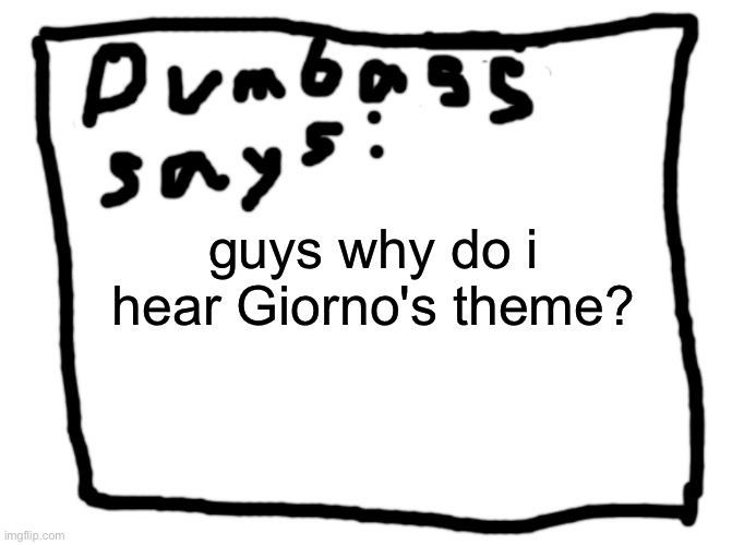 idk | guys why do i hear Giorno's theme? | image tagged in idk | made w/ Imgflip meme maker