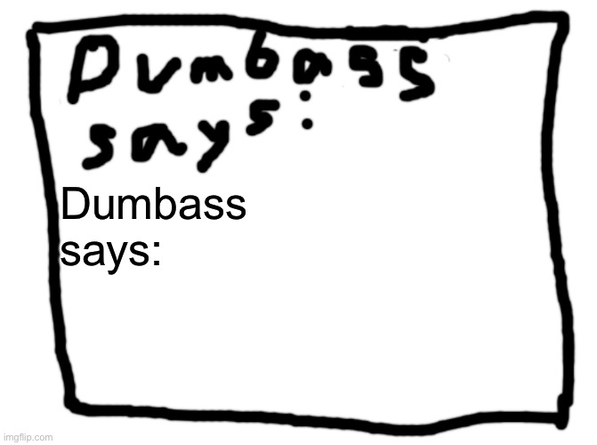 idk | Dumbass
says: | image tagged in idk | made w/ Imgflip meme maker