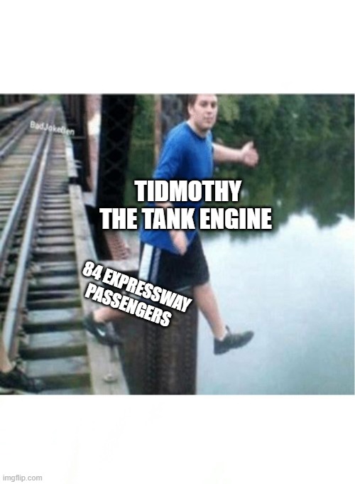 Tidmothy the Tank engine's Death in a NutShell | TIDMOTHY THE TANK ENGINE; 84 EXPRESSWAY PASSENGERS | image tagged in if your friends jumped off a bridge | made w/ Imgflip meme maker