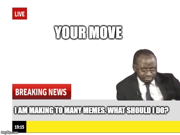 BREAKING NEWS | YOUR MOVE; I AM MAKING TO MANY MEMES. WHAT SHOULD I DO? | image tagged in breaking news,memes,meme,funny,news | made w/ Imgflip meme maker