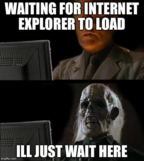 I'll Just Wait Here Meme | WAITING FOR INTERNET EXPLORER TO LOAD  ILL JUST WAIT HERE | image tagged in memes,ill just wait here | made w/ Imgflip meme maker