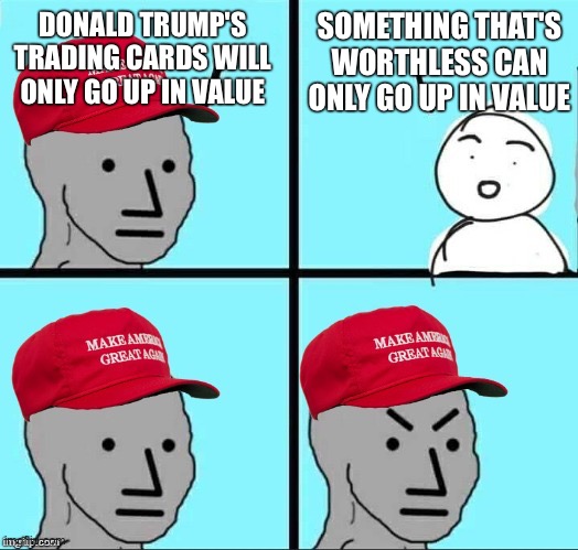 MAGA NPC (AN AN0NYM0US TEMPLATE) | DONALD TRUMP'S TRADING CARDS WILL ONLY GO UP IN VALUE; SOMETHING THAT'S WORTHLESS CAN ONLY GO UP IN VALUE | image tagged in maga npc an an0nym0us template | made w/ Imgflip meme maker