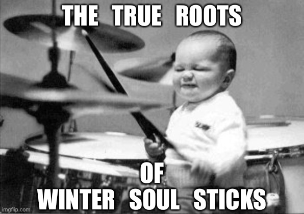 Drum baby | THE   TRUE   ROOTS; OF
WINTER   SOUL   STICKS | image tagged in drum baby | made w/ Imgflip meme maker