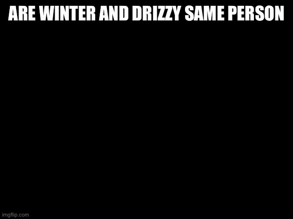 ARE WINTER AND DRIZZY SAME PERSON | made w/ Imgflip meme maker