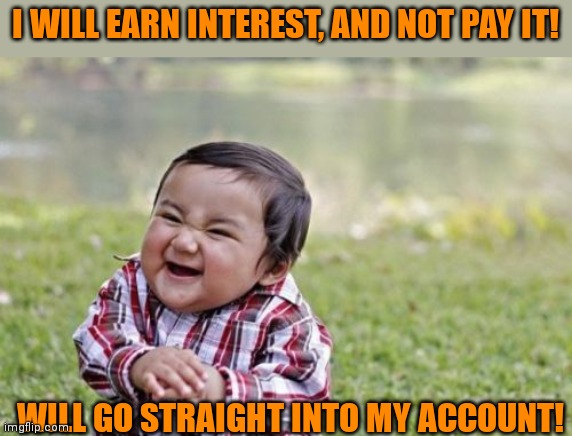 Evil Toddler | I WILL EARN INTEREST, AND NOT PAY IT! WILL GO STRAIGHT INTO MY ACCOUNT! | image tagged in memes,evil toddler | made w/ Imgflip meme maker