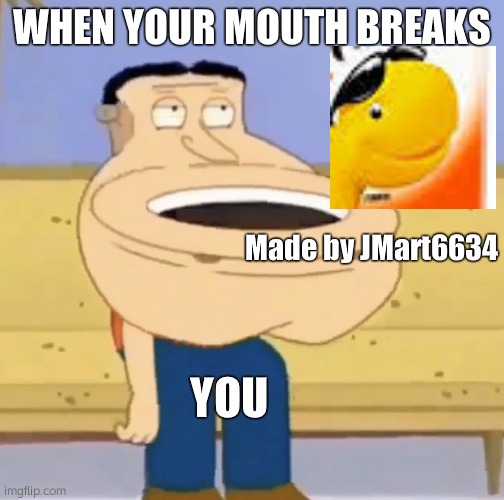 quagmire toilet | WHEN YOUR MOUTH BREAKS; Made by JMart6634; YOU | image tagged in quagmire toilet | made w/ Imgflip meme maker