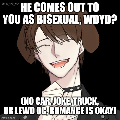 HE COMES OUT TO YOU AS BISEXUAL, WDYD? (NO CAR, JOKE, TRUCK, OR LEWD OC, ROMANCE IS OKAY) | made w/ Imgflip meme maker