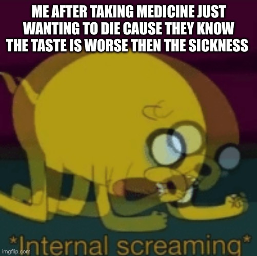 Yes | ME AFTER TAKING MEDICINE JUST WANTING TO DIE CAUSE THEY KNOW THE TASTE IS WORSE THEN THE SICKNESS | image tagged in jake the dog internal screaming | made w/ Imgflip meme maker