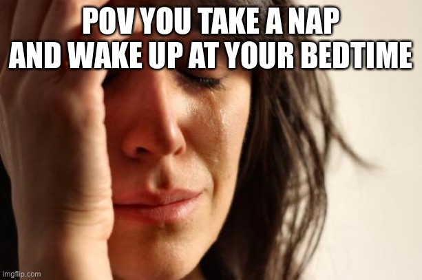 First World Problems Meme | POV YOU TAKE A NAP AND WAKE UP AT YOUR BEDTIME | image tagged in memes,first world problems | made w/ Imgflip meme maker