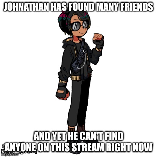 im lonely | JOHNATHAN HAS FOUND MANY FRIENDS; AND YET HE CAN'T FIND ANYONE ON THIS STREAM RIGHT NOW | image tagged in johnathan transparent oc | made w/ Imgflip meme maker