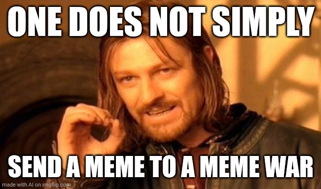 One Does Not Simply | ONE DOES NOT SIMPLY; SEND A MEME TO A MEME WAR | image tagged in memes,one does not simply | made w/ Imgflip meme maker