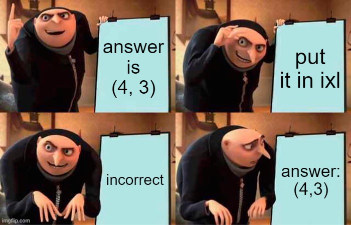 space | answer is (4, 3); put it in ixl; incorrect; answer:
(4,3) | image tagged in memes,gru's plan | made w/ Imgflip meme maker
