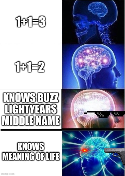 smartness levels | 1+1=3; 1+1=2; KNOWS BUZZ LIGHTYEARS MIDDLE NAME; KNOWS MEANING OF LIFE | image tagged in memes,expanding brain | made w/ Imgflip meme maker