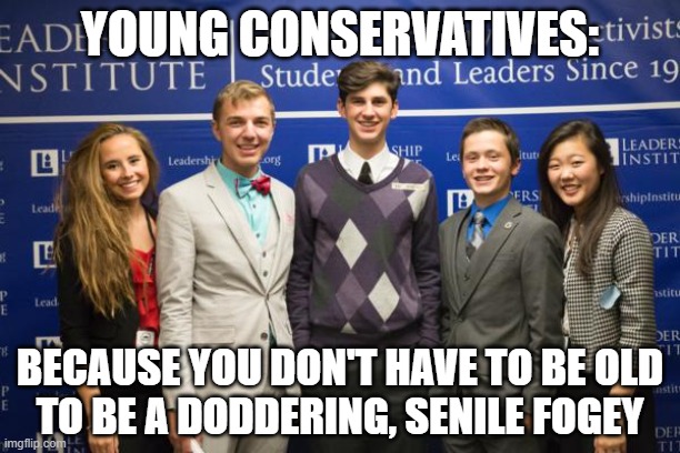 Conservatives' decrepit ideas appeal to decrepit minds of all ages. | YOUNG CONSERVATIVES:; BECAUSE YOU DON'T HAVE TO BE OLD
TO BE A DODDERING, SENILE FOGEY | image tagged in conservatives,angry old man,dementia,alzheimer's,ok boomer,not cool | made w/ Imgflip meme maker