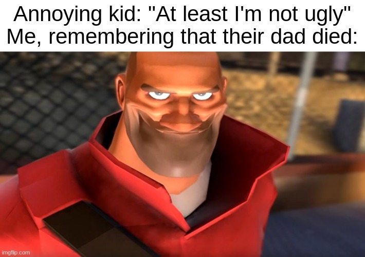 *bfg division starts playing* | Annoying kid: "At least I'm not ugly"
Me, remembering that their dad died: | image tagged in tf2 soldier smiling | made w/ Imgflip meme maker