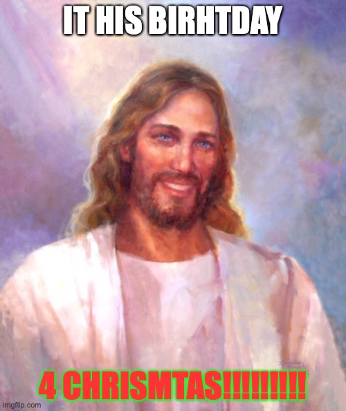 Smiling Jesus | IT HIS BIRHTDAY; 4 CHRISMTAS!!!!!!!!! | image tagged in memes,smiling jesus | made w/ Imgflip meme maker