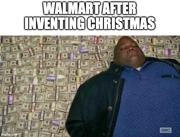 And singers too. So many christmas songs... | WALMART AFTER INVENTING CHRISTMAS | image tagged in huell money,rich,christmas,walmart,merry christmas | made w/ Imgflip meme maker