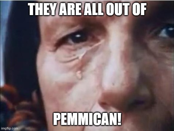 Crying indian | THEY ARE ALL OUT OF; PEMMICAN! | image tagged in crying indian | made w/ Imgflip meme maker