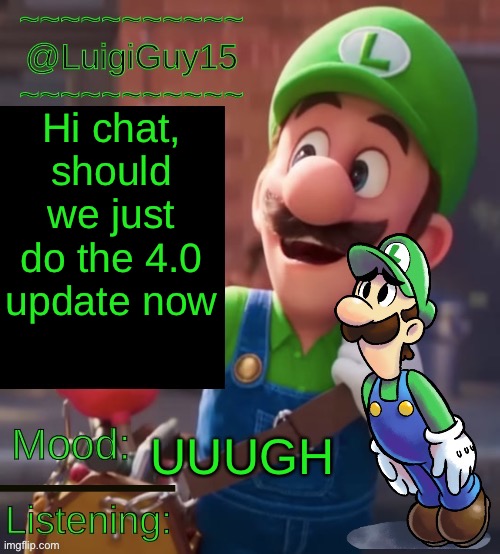 @LuigiGuy15’s Template | Hi chat, should we just do the 4.0 update now; UUUGH | image tagged in luigiguy15 s template | made w/ Imgflip meme maker